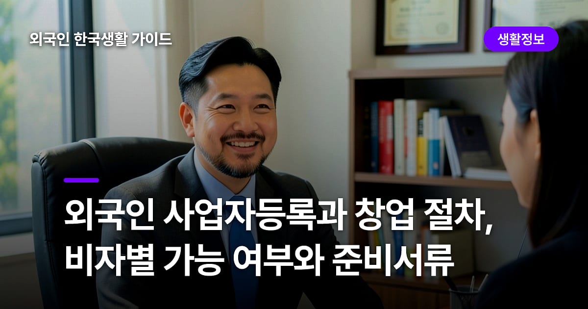 외국인 사업자등록과 창업 절차, 비자별 가능 여부와 준비서류